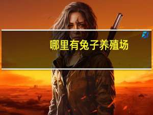 哪里有兔子养殖场