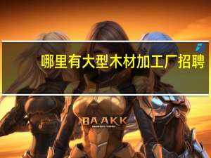 哪里有大型木材加工厂招聘