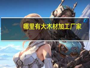 哪里有大木材加工厂家