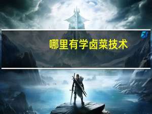 哪里有学卤菜技术，正宗卤菜怎么做