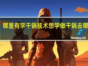 哪里有学干锅技术想学做干锅去哪里学