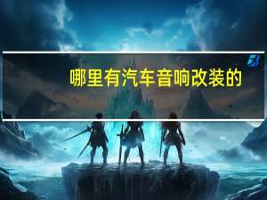 哪里有汽车音响改装的