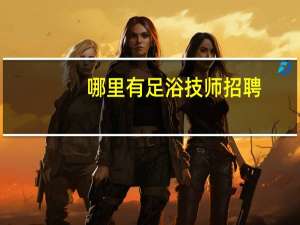 哪里有足浴技师招聘