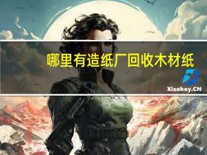 哪里有造纸厂回收木材纸