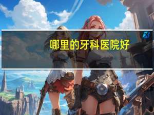 哪里的牙科医院好(全国最好的牙科医院是那家)