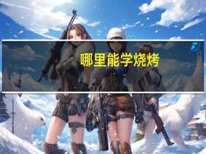哪里能学烧烤