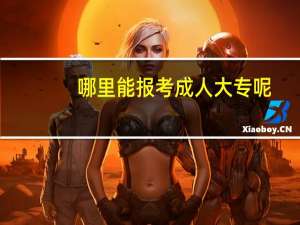 哪里能报考成人大专呢