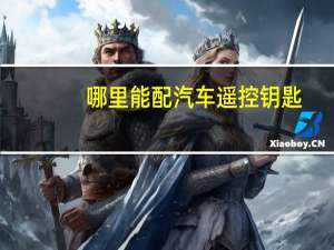 哪里能配汽车遥控钥匙
