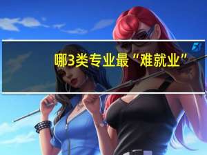 哪3类专业最“难就业”，大多数考生都不会报考