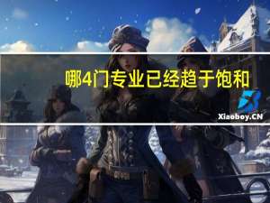 哪4门专业已经趋于饱和，毕业生不好找工作