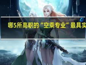 哪5所高职的“空乘专业”最具实力，就业有保障