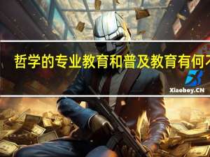 哲学的专业教育和普及教育有何不同