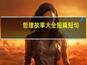 哲理故事大全短篇短句（哲理故事大全）