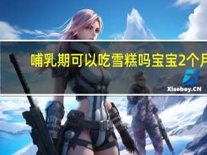 哺乳期可以吃雪糕吗宝宝2个月（哺乳期可以吃雪糕吗）