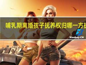 哺乳期离婚孩子抚养权归哪一方抚养