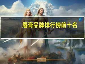 唇膏品牌排行榜前十名