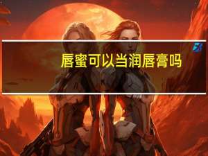 唇蜜可以当润唇膏吗