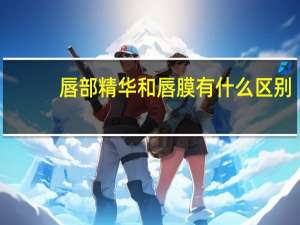 唇部精华和唇膜有什么区别