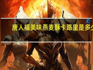 唐人福 美味燕麦酥卡路里是多少