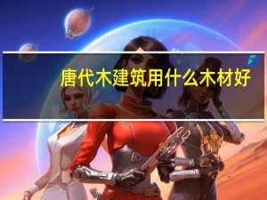 唐代木建筑用什么木材好