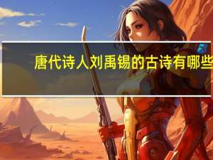 唐代诗人刘禹锡的古诗有哪些