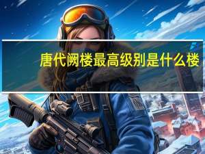 唐代阙楼最高级别是什么楼（唐代阙楼最高等级为）