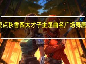 唐伯虎点秋香四大才子主题曲名 广场舞唐伯虎点秋香