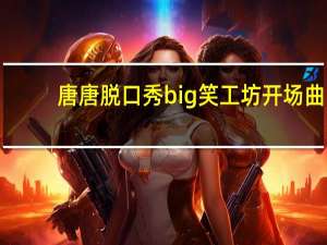 唐唐脱口秀big笑工坊开场曲（唐唐脱口秀big笑工坊）