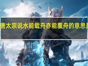 唐太宗说水能载舟亦能覆舟的意思是什么