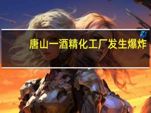 唐山一酒精化工厂发生爆炸，现场情况如何