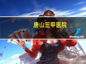 唐山三甲医院，唐山市工人医院综合实力全国排名