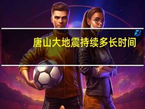 唐山大地震持续多长时间