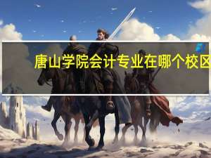 唐山学院会计专业在哪个校区