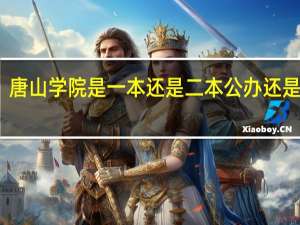 唐山学院是一本还是二本公办还是民办（唐山学院是一本还是二本）