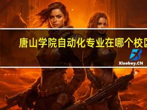 唐山学院自动化专业在哪个校区