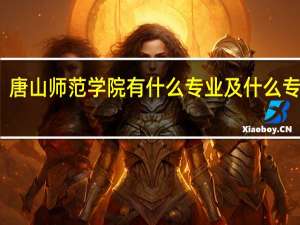 唐山师范学院有什么专业及什么专业好