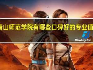 唐山师范学院有哪些口碑好的专业值得就读
