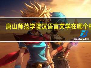 唐山师范学院汉语言文学在哪个校区
