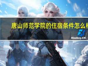 唐山师范学院的住宿条件怎么样