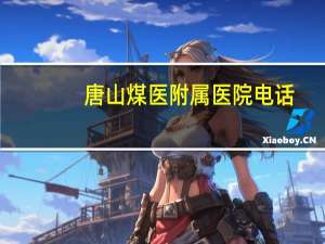 唐山煤医附属医院电话(唐山煤医附属医院官网)