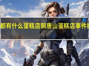 唐山都有什么蛋糕店啊 唐山蛋糕店事件嫌疑人落网