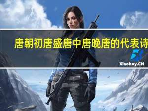 唐朝初唐盛唐中唐晚唐的代表诗人（初唐 盛唐 中唐 晚唐著名诗人有哪些）