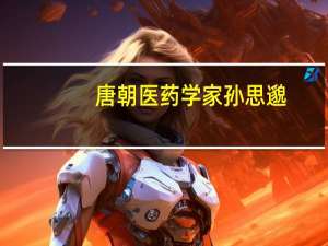 唐朝医药学家孙思邈（孙思邈-唐代医药学家简介）