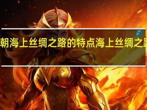 唐朝海上丝绸之路的特点 海上丝绸之路的路线