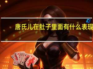 唐氏儿在肚子里面有什么表现（唐氏儿在肚子里爱动吗）
