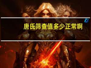 唐氏筛查值多少正常啊（唐氏筛查值多少正常）