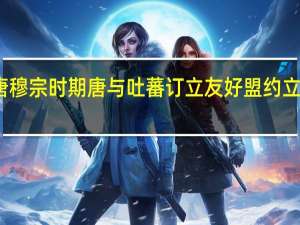 唐穆宗时期唐与吐蕃订立友好盟约立什么碑（唐穆宗）