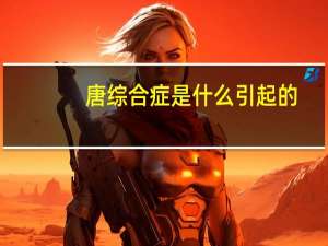 唐综合症是什么引起的（唐式综合症是什么）