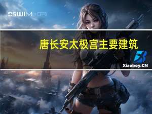 唐长安太极宫主要建筑（西内-唐代国都长安的太极宫简介）