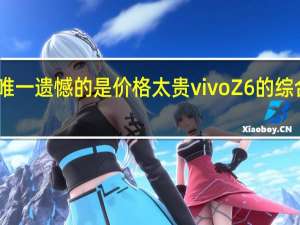 唯一遗憾的是价格太贵 vivo Z6的综合评价